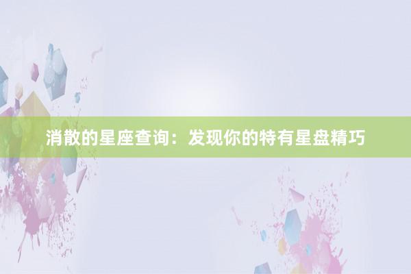 消散的星座查询：发现你的特有星盘精巧