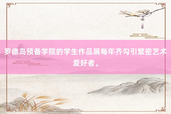 罗德岛预备学院的学生作品展每年齐勾引繁密艺术爱好者。
