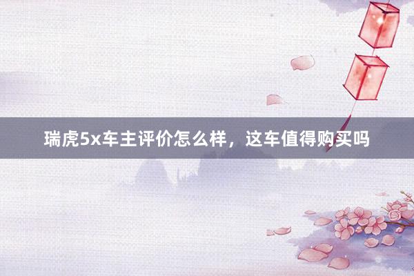 瑞虎5x车主评价怎么样，这车值得购买吗