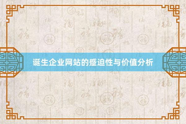 诞生企业网站的蹙迫性与价值分析