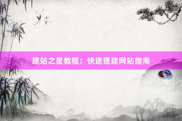 建站之星教程：快速搭建网站指南
