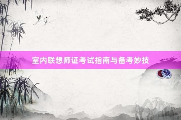 室内联想师证考试指南与备考妙技
