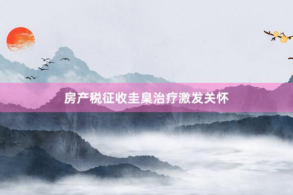 房产税征收圭臬治疗激发关怀