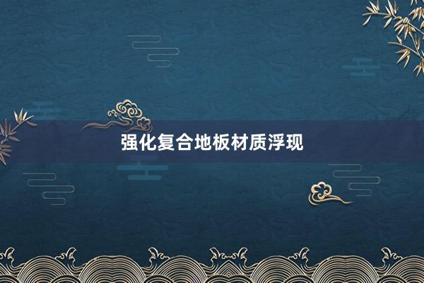 强化复合地板材质浮现