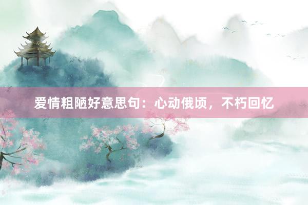 爱情粗陋好意思句：心动俄顷，不朽回忆