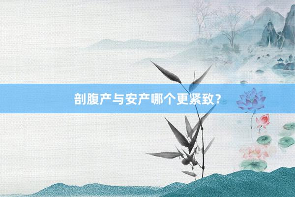 剖腹产与安产哪个更紧致？