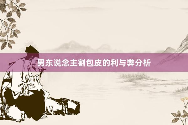 男东说念主割包皮的利与弊分析