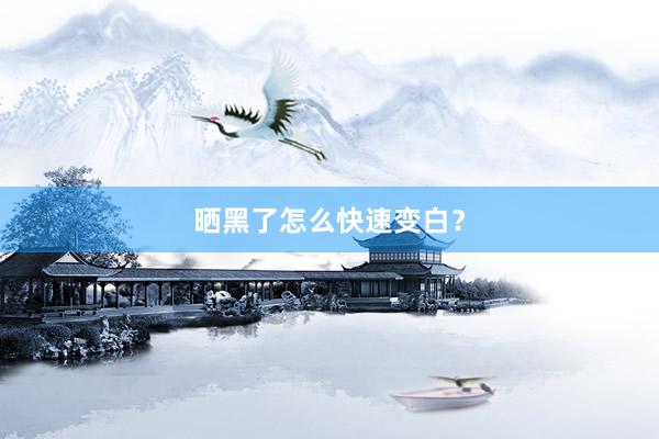 晒黑了怎么快速变白？
