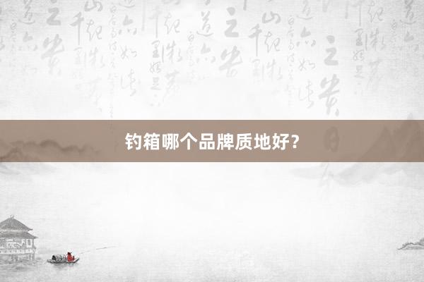 钓箱哪个品牌质地好?