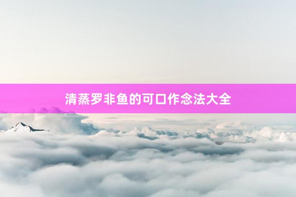 清蒸罗非鱼的可口作念法大全