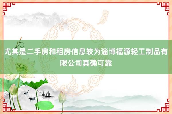 尤其是二手房和租房信息较为淄博福源轻工制品有限公司真确可靠